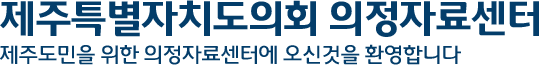 제주특별자치도의회 의정자료센터 제주도민을 위한 의정자료센터에 오신것을 환영합니다