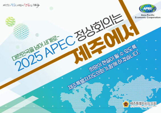 대한민국을 넘어 세계로~, 2025 APEC 정상회의는 제주에서, 희망이 현실이 될 수 있도록 제주특별자치도의회가 함께 하겠습니다.