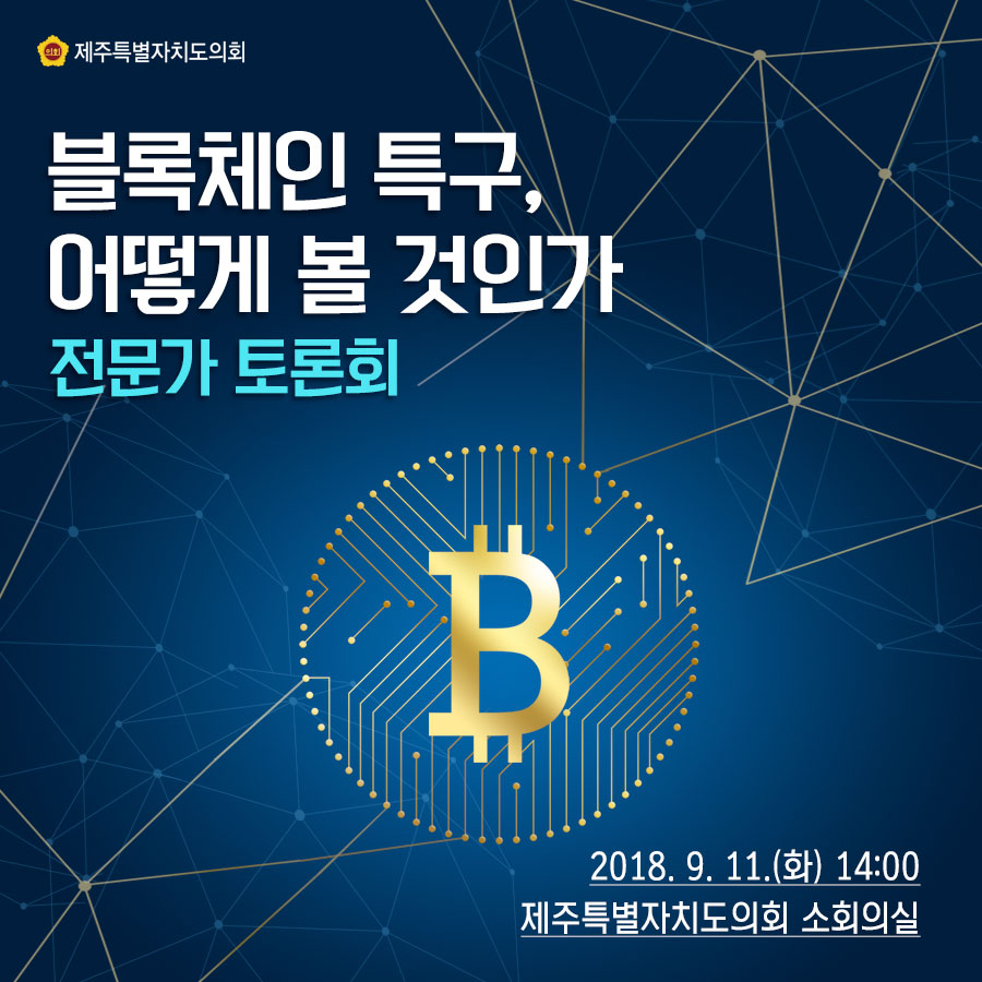 블록체인 특구, 어떻게 볼 것인가 전문가 토론회 2018.9. 11.(화) 14:00 제주특별자치도의회 소회의실 