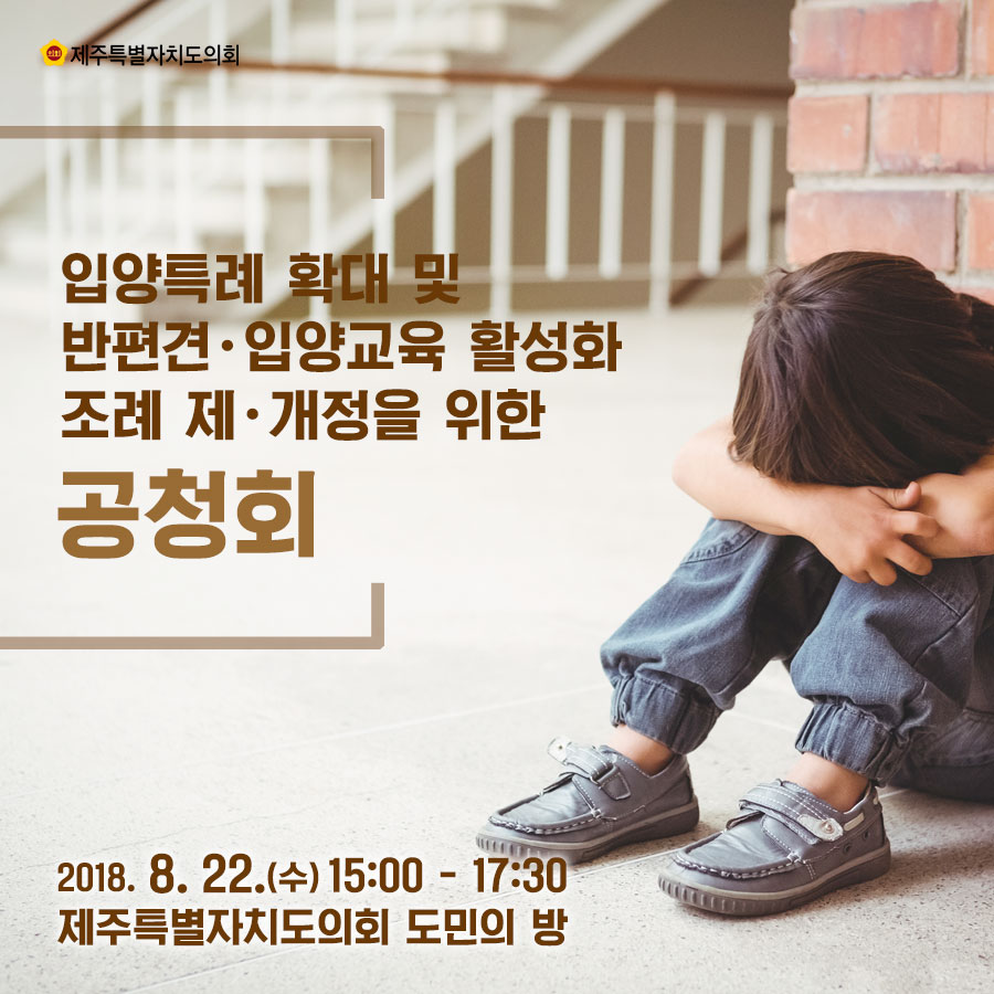 입양특례 확대 및 반편견• 입양교육 활성화 조례 제•개정을 위한 공청회 2018. 8. 22.(수) 15:00 - 17:30 제주특별자치도의회 도민의 방 