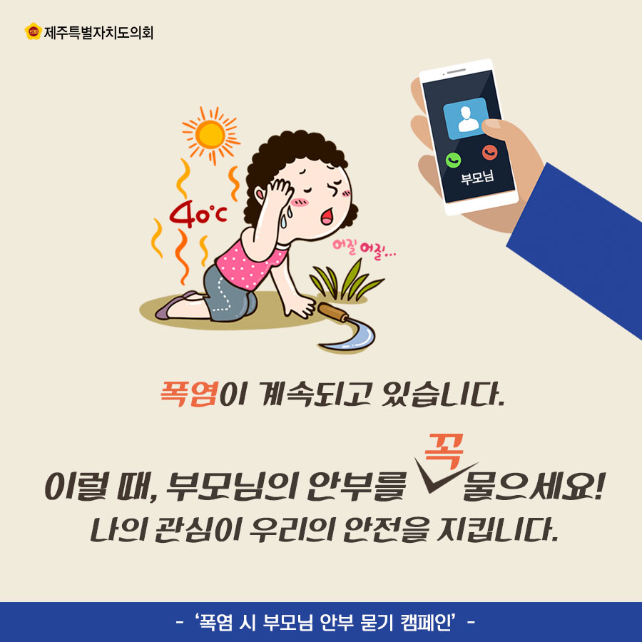 폭염이 계속되고 있습니다. 이럴 때, 부모님의 안부를 꼭 물으세요! 나의 관심이 우리의 안전을 지킵니다. - '폭염 시 부모님 안부 묻기 캠페인' 