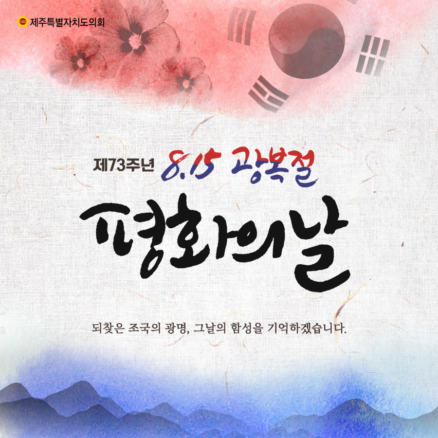 제73주년 8.15 광복절 평화의 날 되찾은 조국의 광명, 그날의 함성을 기억하겠습니다.