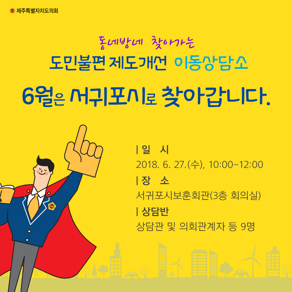 동네방네 찾아가는 도민불편 제도개선 이동상담소 6월은 서귀포시로 찾아갑니다. |일 시_2018. 6. 27.(수), 10:00-12:00 |장 소_서귀포시보훈회관(3층 회의실) |상담반_상담관 및 의회관계자 등 9명 