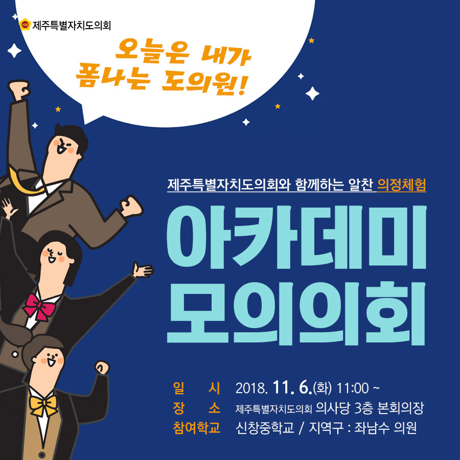 오늘은 내가 폼나는 도의원! 제주특별자치도의회와 함께하는 알찬 의정체험 아카데미 모의의회 일시_2018.11.6.(화) 11:00~ 장소_제주특별자치도의회 의사당 3층 본회의장 참여학교_신창중학교 / 지역구 : 좌남수 의원