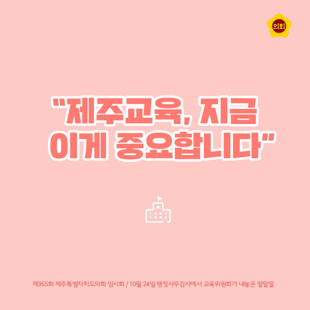 '제주교육, 지금 이게 중요합니다' 제365회 제주특별자치도의회 임시회 / 10월 24일 행정사무감사에서 교육위원회가 내놓은 말말말