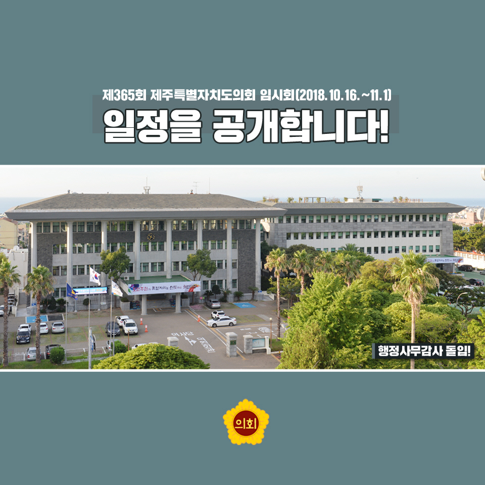제365회 제주특별자치도의회 임시회 2018.10.16.—11.1]  일정을 공개합LI다!  행정 사무감사 돌입!