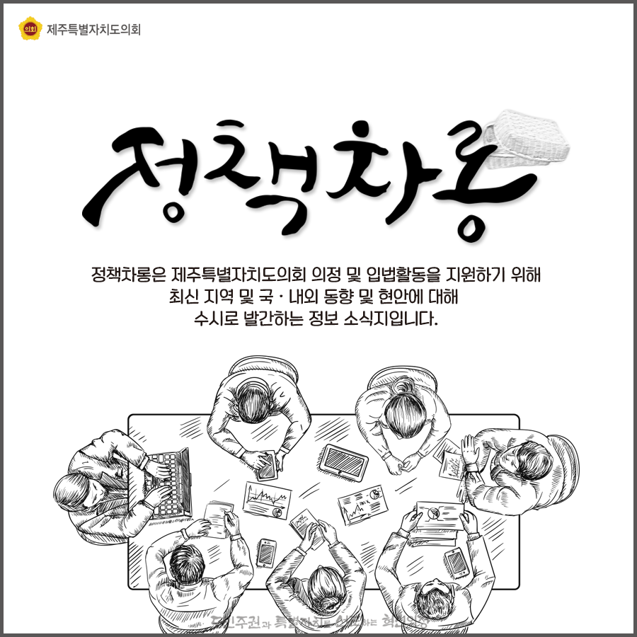 정책차롱은 제주특별자치도의회 의정 및 입법활동을 지원하기 위해 최신 지역 및 국내외동향 및 현안에 대해 수시로 발간하는 정보소식지입니다.