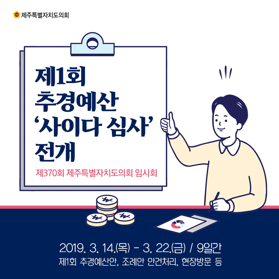 제1회 추경예산 '사이다심사'전개  제370회 제주특별자치도의회 임시회  2019.3.14.(목)-3.22.(금)/9일간   제1회 추경예산안, 조례안 안건처리, 현장방문 등