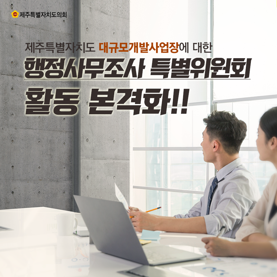 제주특별자치도 대규모개발사업장에 대한 행정사무조사 특별위원회 활동 본격화!