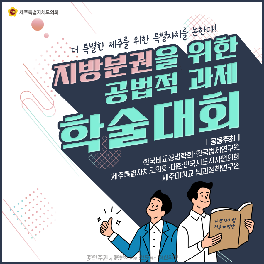 더 특별한 제주를 위한 특별자치를 논하다! 지방분권을 위한 공법적 과제 학술대회  공동주최:한국비교공법학회, 한국법제연구원, 도의회, 대한민국시도지사협의회, 제주대학교 법과정책연구원