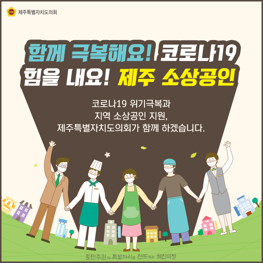 함께 극복해요~코로나19 힘을 내요! 제주소상공인  코로나19위기극복과 지역소상공인 지원, 도의회가 함께 하겠습니다.