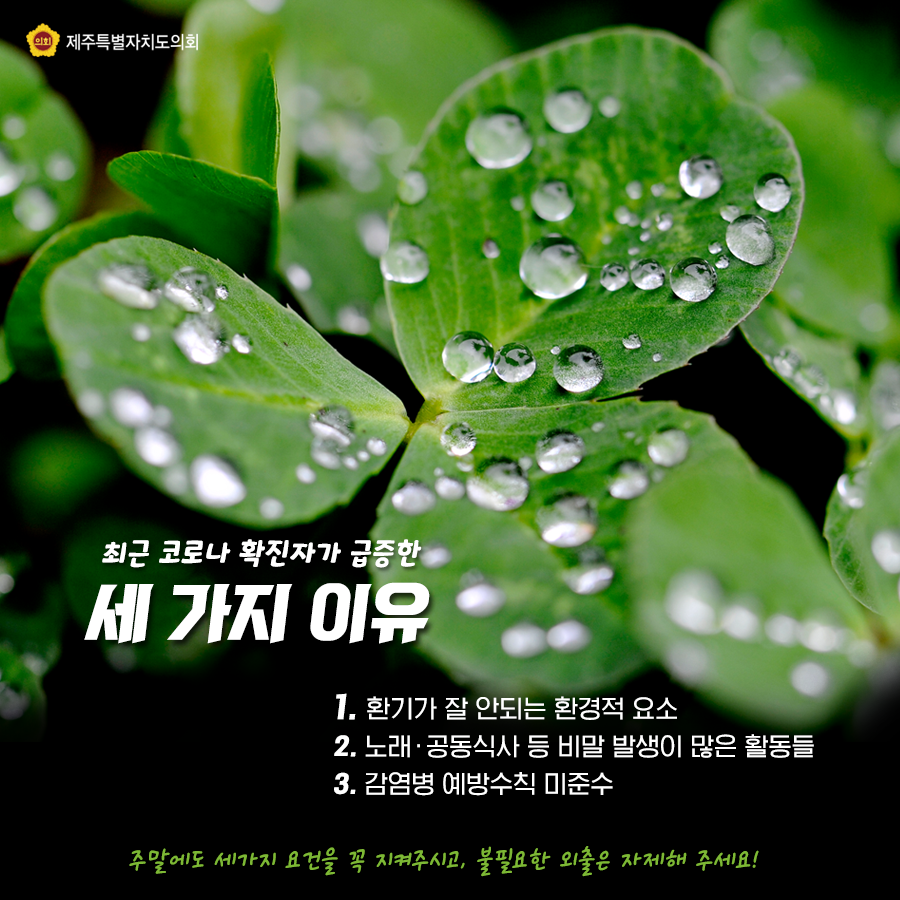 최근 코로나 확진자가 급정한 세가지 이유   1. 환기가 잘 안되는 환경적 요소  2. 노래, 공동식사 등 비말 발생이 많은 활동들   3.감염병 예방수칙 미준수    주말에도 세가지 요건을 꼭 지켜주시고, 불필요한 외출은 자제해 주세요~