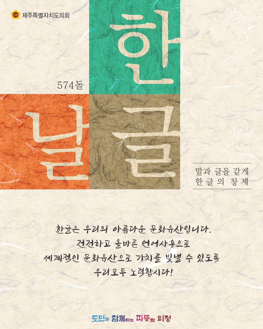 574돌 한글날/말과 글을 같게 한글의 창제   한글은 우리의 아름다운 문화유산입니다.  건전하고 올바른 언어사용으로 세계적인 문화유산으로 가치를 빛낼 수 있도록 우리모두 노력합시다!