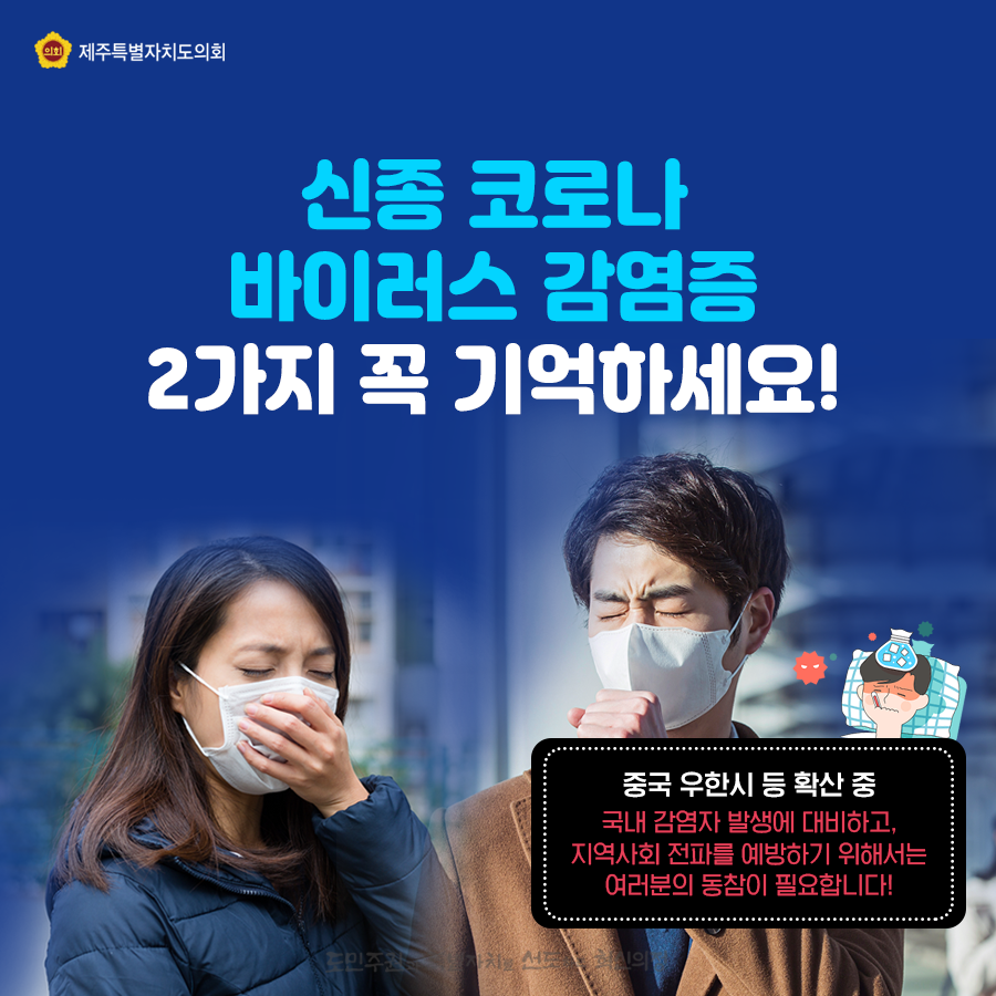 신종 코로나 바이러스 감염증 2가지 꼭 기억하세요   중국 우한시 등 확산중   국내 감염자 발생에 대비하고, 지역사회 전파를 예방하기 위해서는 여러분의 동참이 필요합니다.