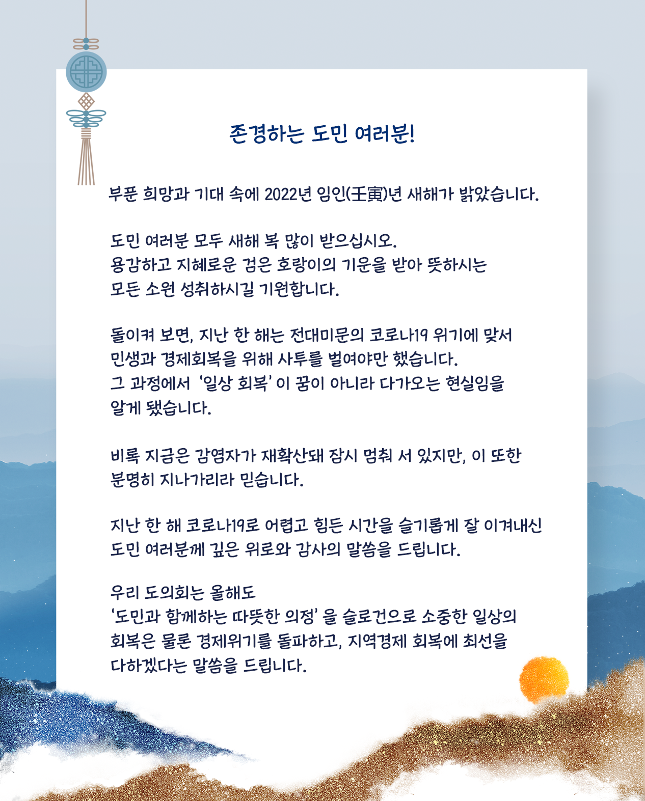 부푼 희망과 기대 속에 2022년 임인년 새해가 밝았습니다.  도민여러분 모두 새해 복 많이 받으십시오. 용감하고 지혜로운 검은 호랑이의  기운을 받아 뜻하시는 모든 소원 성취하시길 기원합니다.