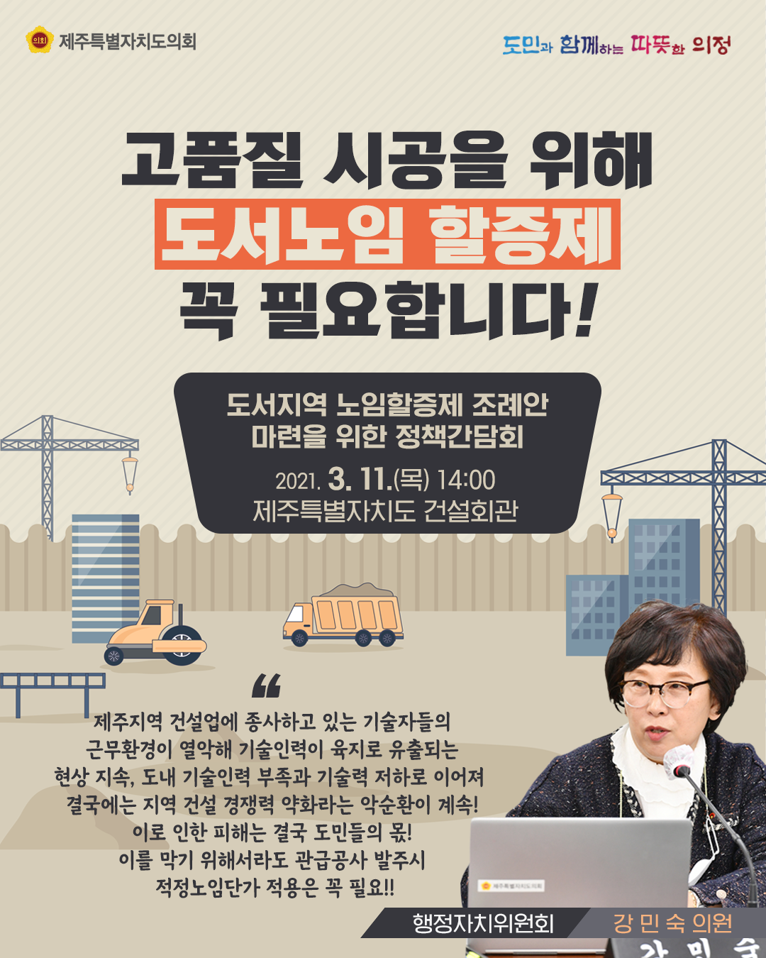 고품질 시공을 위해 도서노임할증제 꼭 필요합니다!  도서지역노임할증제 조례안 마련을 위한 정책간담회(행정자치위원회 강민숙의원)  2021. 3. 11.(목) 14:00, 제주특별자치도 건설회관  