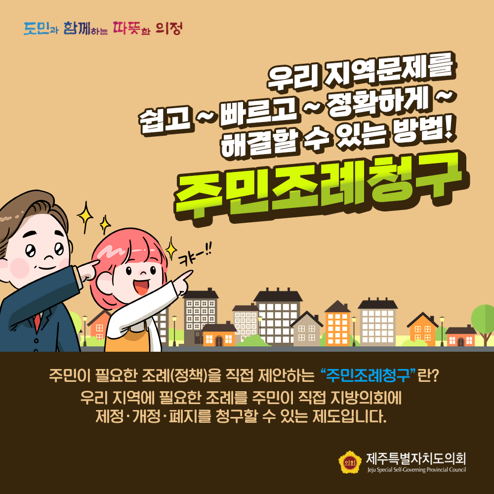 우리지역 문제를 쉽고~빠르고~정확하게 해결할 수 있는 방법 주민조례청구제도  주민이 필요한 조례(정책)을 직접 제안하는 