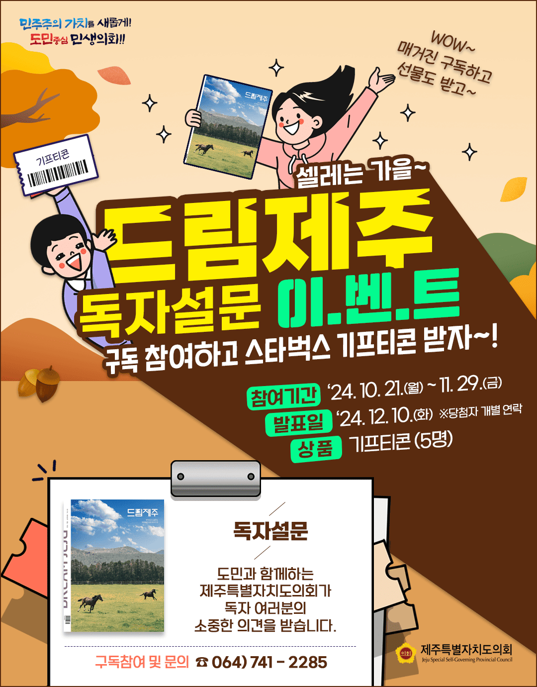 설레는 가을~ 드림제주 독자설문 이.벤.트 구독 참여하고 스타벅스 기프티콘 받자~! 참여기간 : '24.10.21(월)~11.29.(금) 발표일 : '24.12.10.(화) ※ 당첨자 개별 연락 상품 : 기프티콘 (5명)