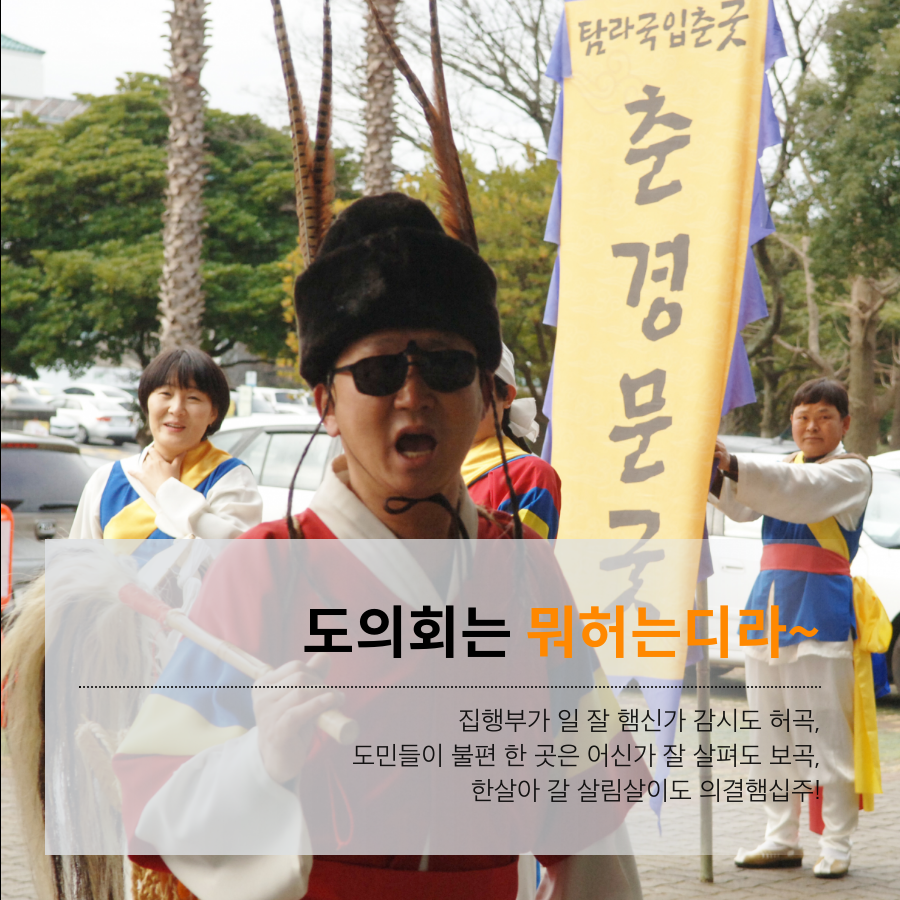 도의회는 뭐허는디라~ 집행부가 일 잘 햄신가 감시도 허곡, 도민들이 불편 한 곳은 어신가 잘 살펴도 보곡, 한살아 갈 살림살이도 의결햄십주!