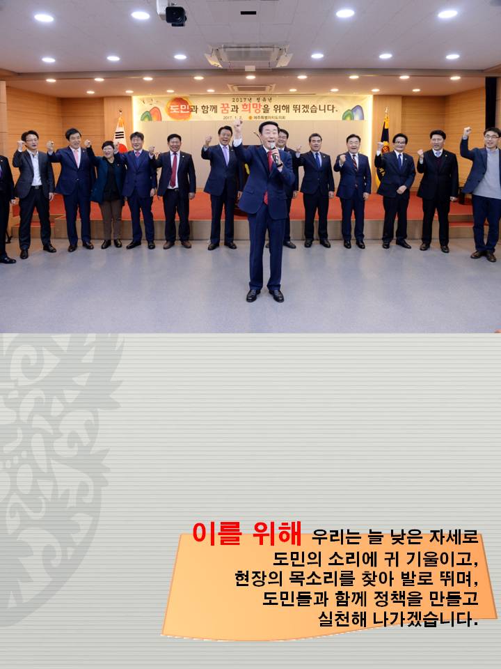 이를 위해 우리는 늘 낮은 자세로 도민의 소리에 귀 기울이고, 현장의 목소리를 찾아 발로 뛰며, 도민들과 함께 정책을 만들고 실천해 나가겠습니다.