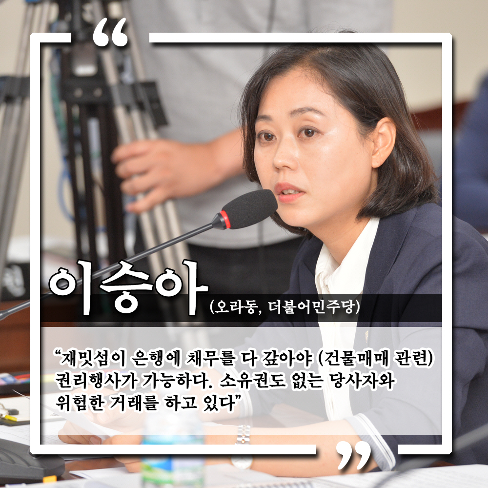 이승아 (오라동, 더불어민주당) '재밋섬이 은행에 채무를 다 갚아야 (건물매매 관련) 권리행사가 가능하다. 소유권도 없는 당사자와 위험한 거래를 하고 있다.'
