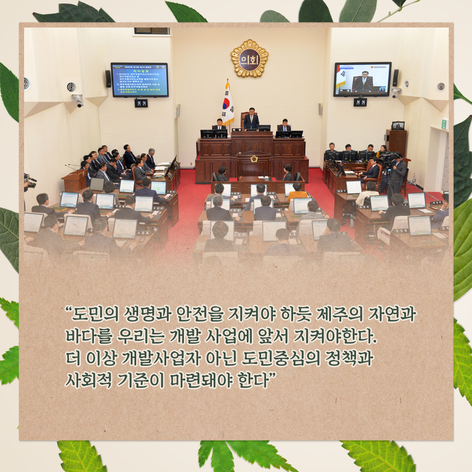 '도민의 생명과 안전을 지켜야 하듯 자연의 자연과 바다를 우리는 개발 사업에 앞서 지켜야한다. 더 이상 개발사업자 아닌 도민중심의 정책과 사회적 기준이 마련돼야 한다.