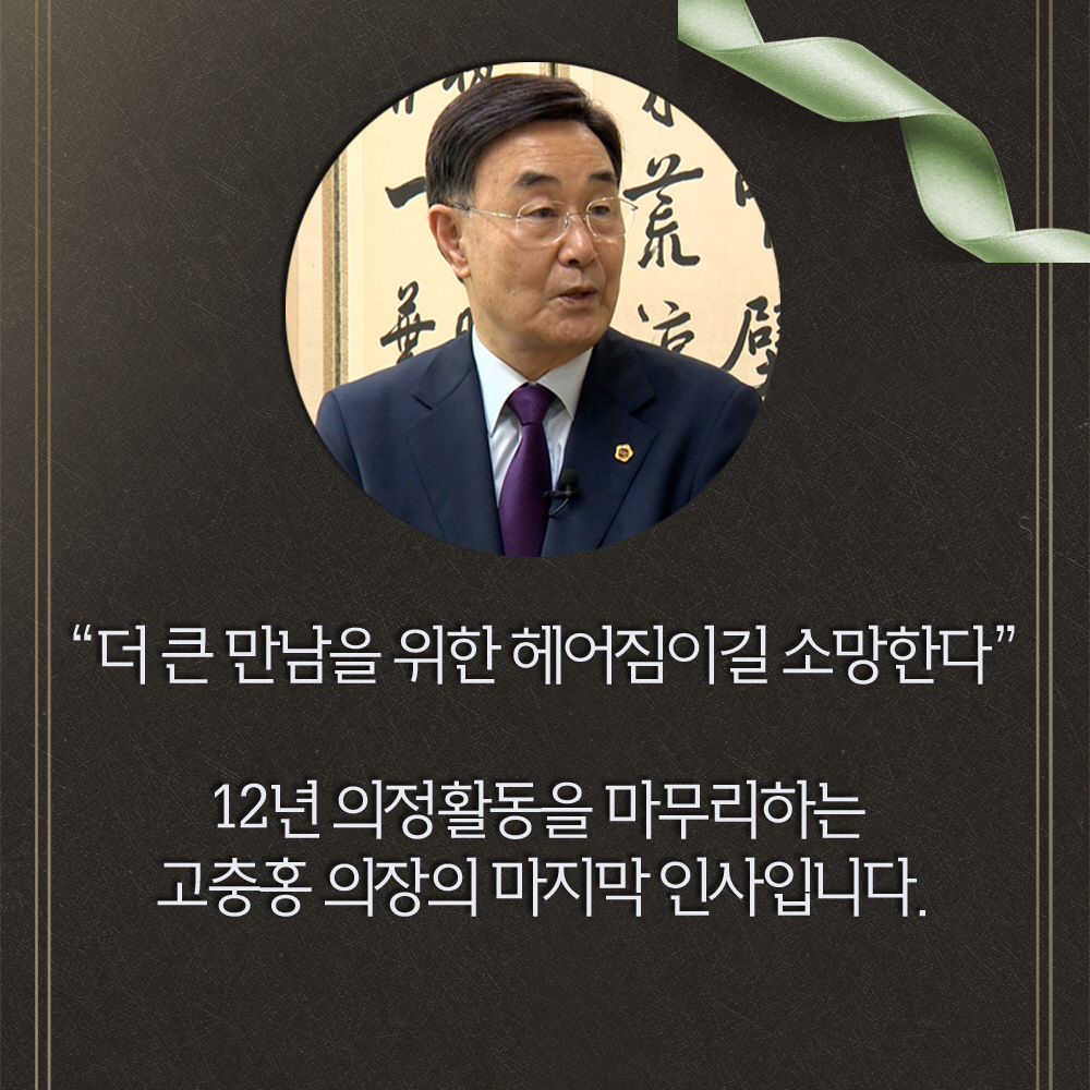 '더 큰 만남을 위한 헤어짐이길 소망한다' 12년 의정활동을 마무리하는 고충홍 의장의 마지막 인사입니다. 