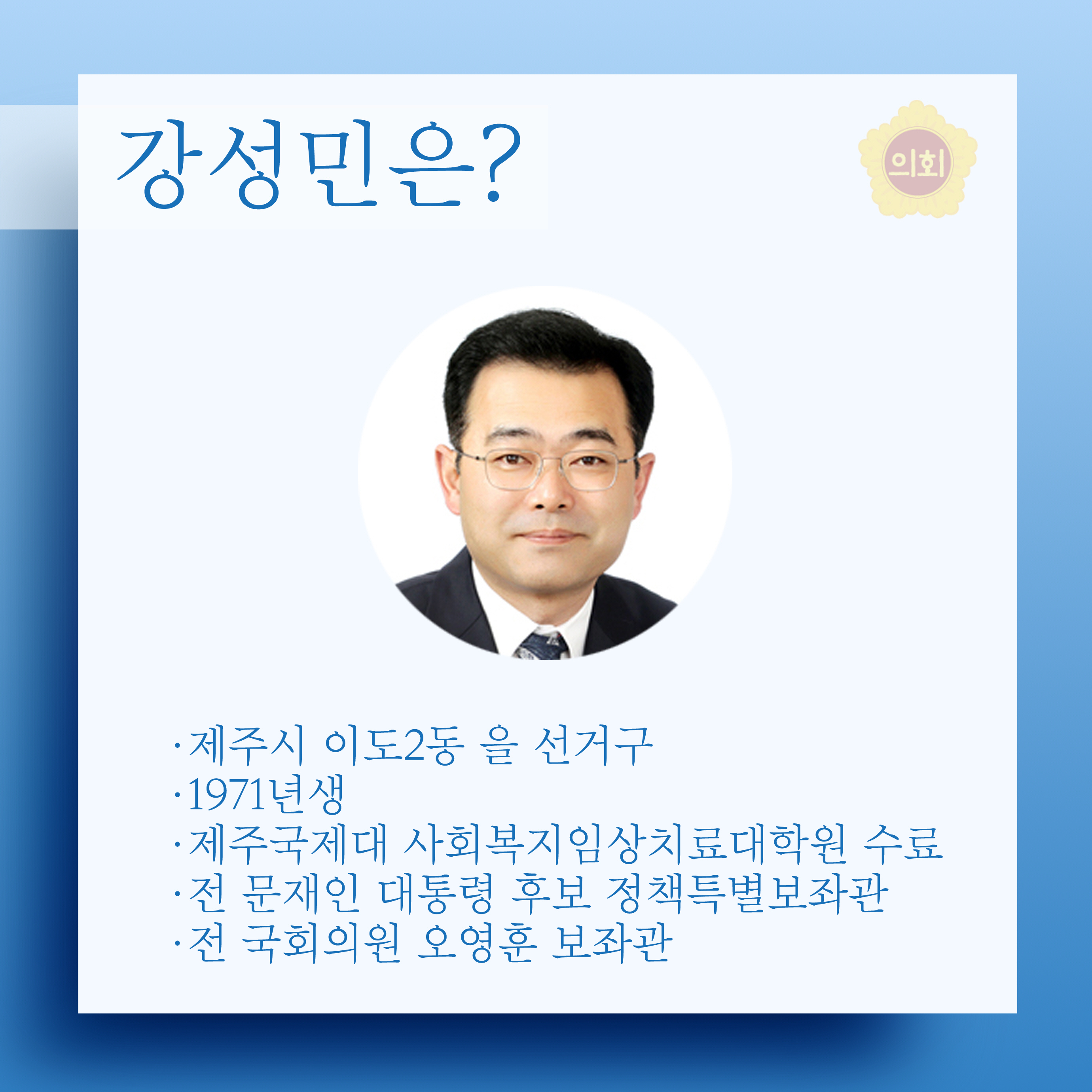 강성민은? •제주시 이도2동 을 선거구 •1971년생 •제주국제대 사회복지임상치료대학원 수료 •전 문재인 대통령 후보 정책특별보좌관 •전 국회의원 오영훈 보좌관 