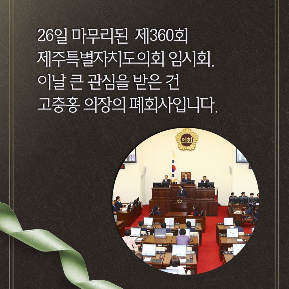 26일 마무리된 제360회 제주특별자치도의회 임시회. 이날 큰 관심을 받은 건 고충봉 의장의 페회사입니다. 