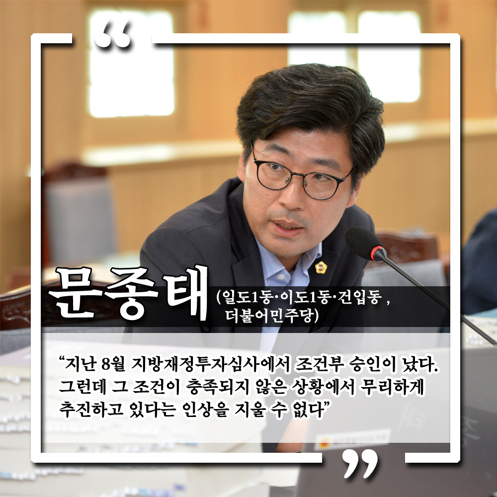 문종태 (일도1동 · 이도1동 · 건입동, 더불어민주당) '지난 8월 지방재정투자심사에서 조건부 승인이 났다. 그런데 그 조건이 충족되지 않은 상황에서 무리하게 추진하고 있다는 인상을 지울 수 없다.'