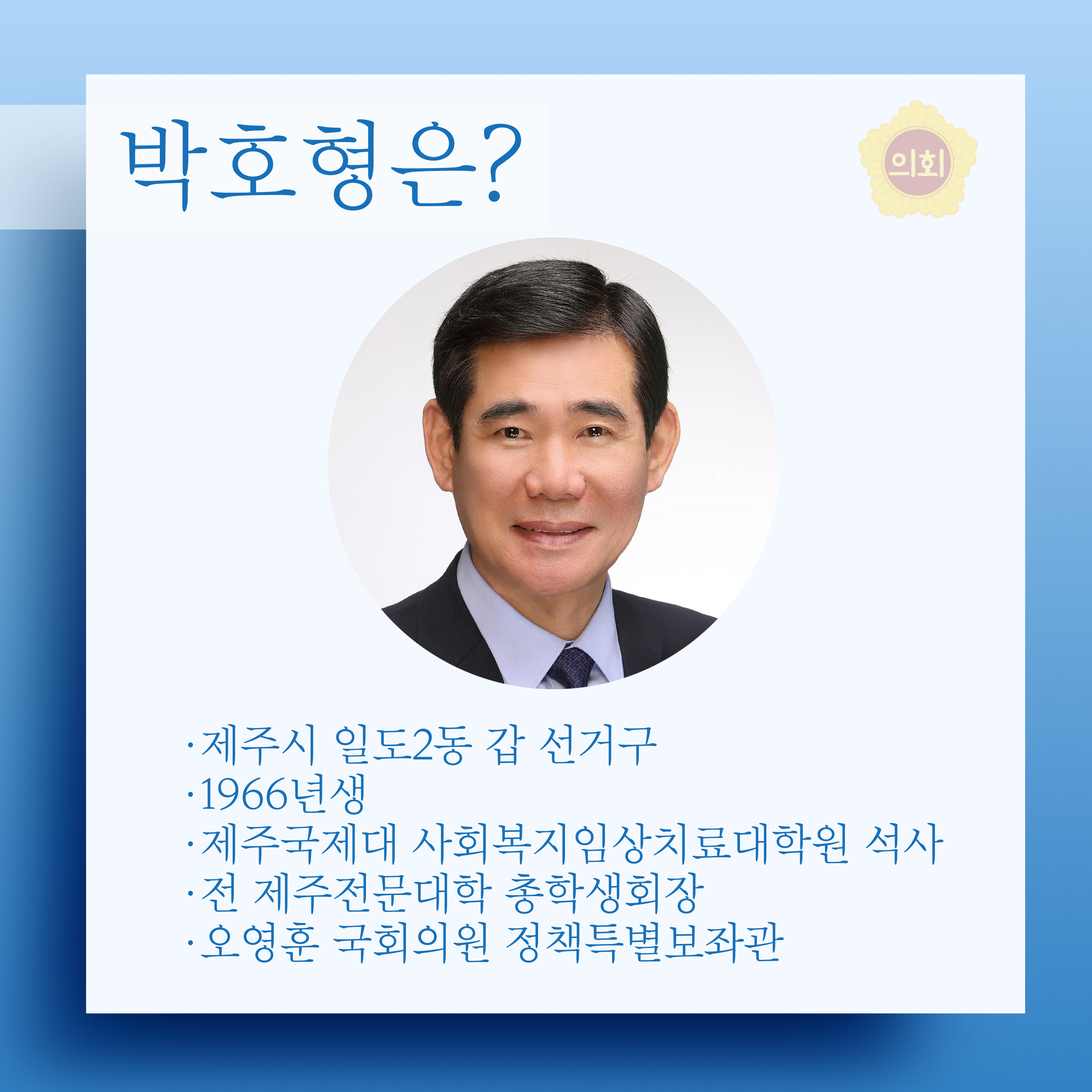박호형은? •제주시 일도2동 갑 선거구 •1966년생 •제주국제대 사회복지임상치료대학원 석사 •전 제주전문대학 총학생회장 •오영훈 국회의원 정책특별보좌관 