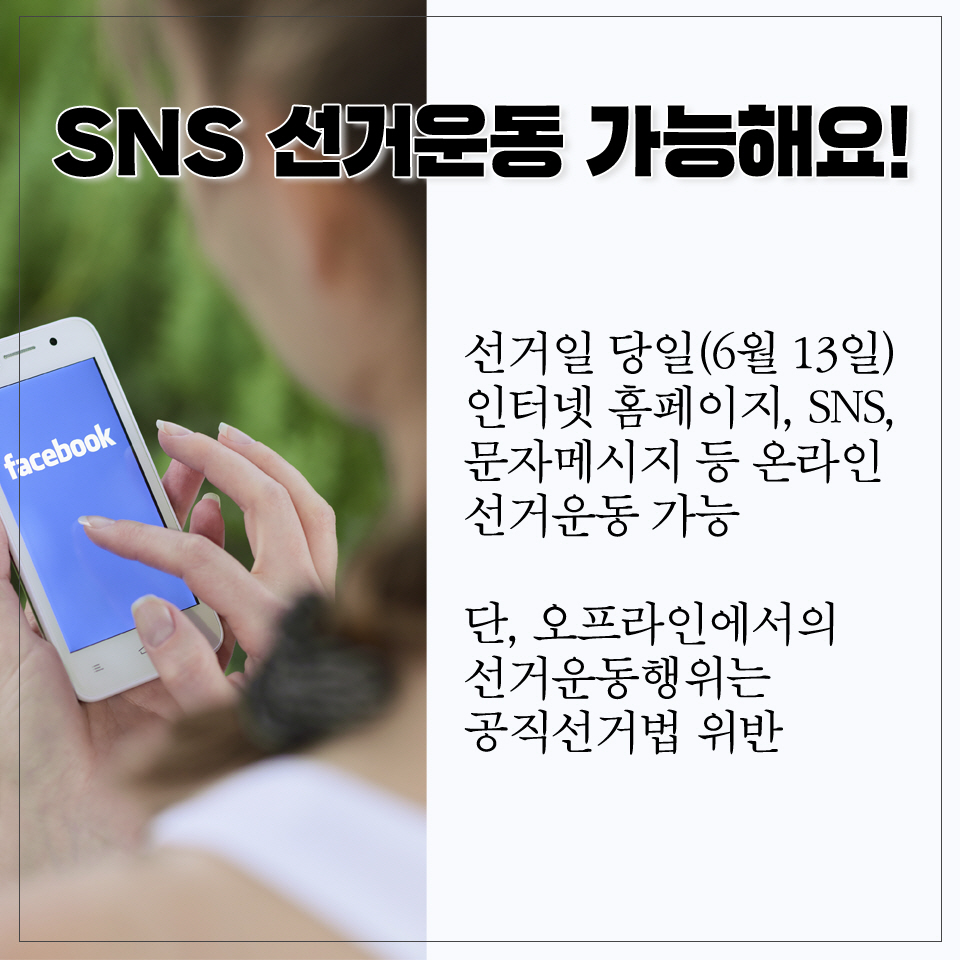 SNS 선거운동 가능해요! 선거일 당일(6월 13일) 인터넷 홈페이지, SNS, 문자메시지 등 온라인 선거운동 가능 단, 오프라인에서의 선거운동행위는 공직선거법 위반 