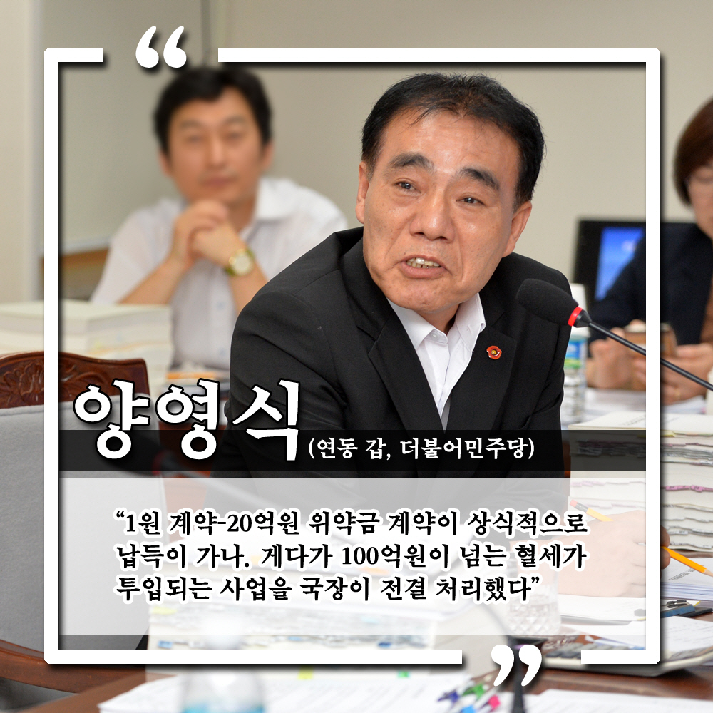 양영식 (연동 갑, 더불어민주당) '1원 계약-20억원 위약금 계약이 상식적으로 납득이 가나. 게다가 100억원이 넘는 혈세가 투입되는 사업을 국장이 절결 처리했다.'