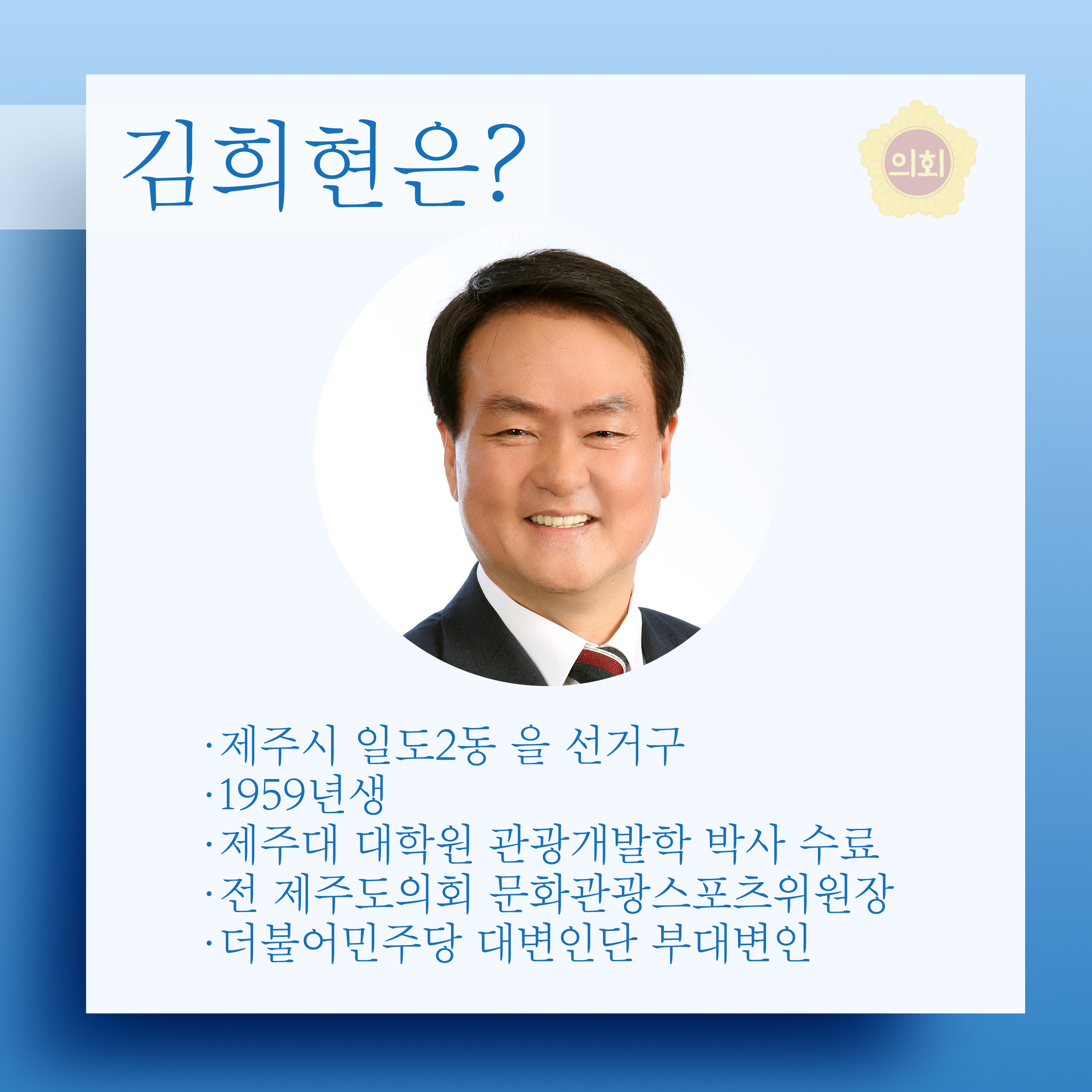 김희현은? •제주시 일도2동 을 선거구 •1959년생 • 제주대 대학원 관광개발학 박사 수료 • 전 제주도의회 문화관광스포츠위원장 • 더불어민주당 대변인단 부대변인 