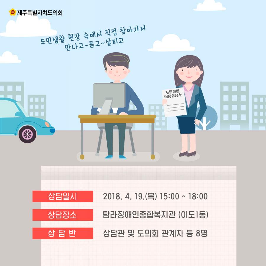 상담일지 : 2018. 4. 19.(목) 15:00 - 18:00 상담장소 : 탐라장애인종합복지관 (이도1동) 상 담 반 : 상담관 및 도의회 관계자 등 8명 