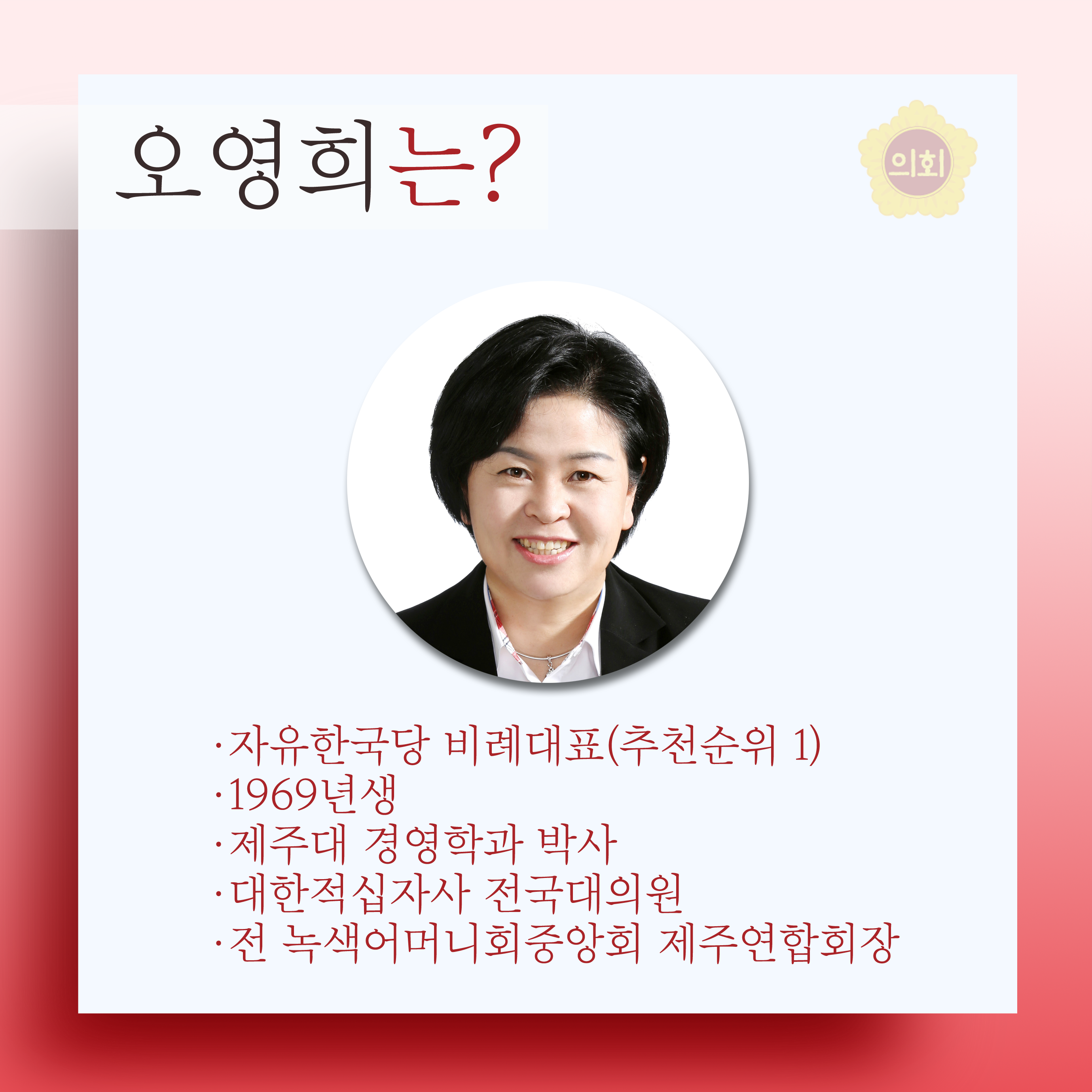 오영희는? •자유한국당 비례대표(추천순위 1) •1969년생 •제주대 경영학과 박사 •대한적십자사 전국대의원 •전 녹색어머니회중앙회 제주연합회장 