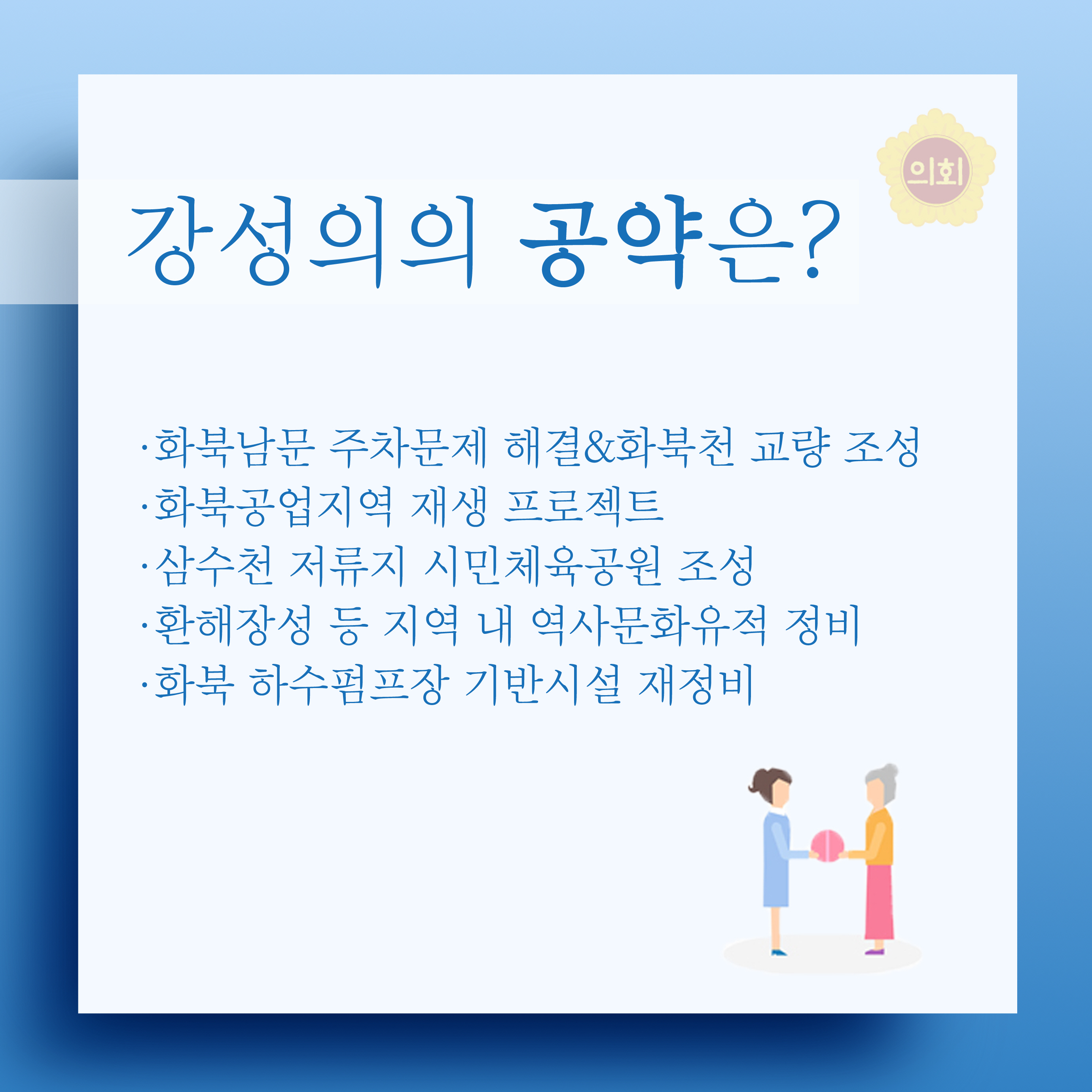 강성의의 공약은? •화북남문 주차문제 해결&화북천 교량 조성 •화북공업지역 재생 프로젝트 •삼수천 저류지 시민체육공원 조성 •환해장성 등 지역 내 역사문화유적 정비 •화북 하수펌프장 기반시설 재정비 