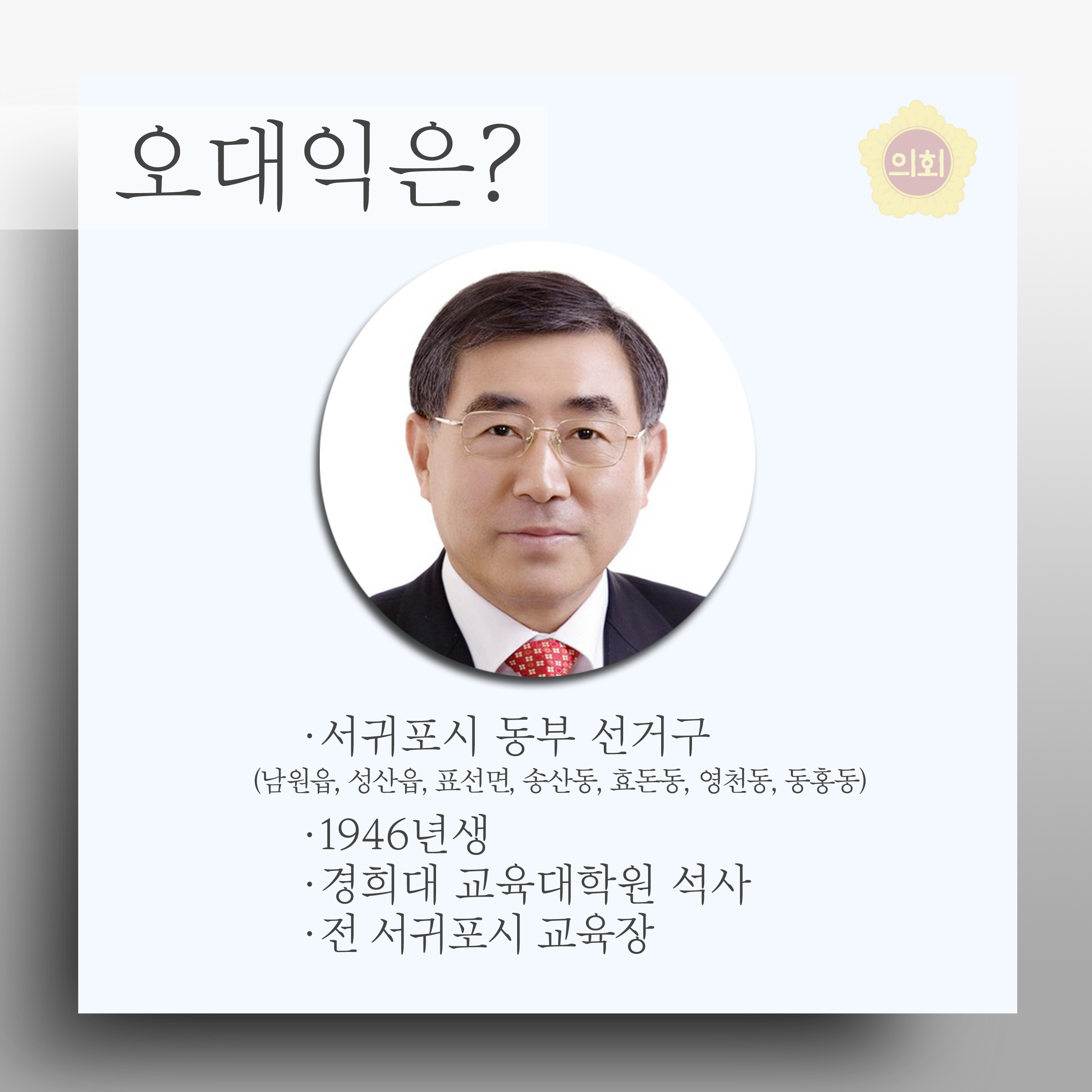 오대익은? •서귀포시 동부 선거구 (남원읍, 성산읍, 표선면, 송산동, 효돈동, 영천동, 동홍동) •1946년생 •경희대 교육대학원 석사 •전 서귀포시 교육장 