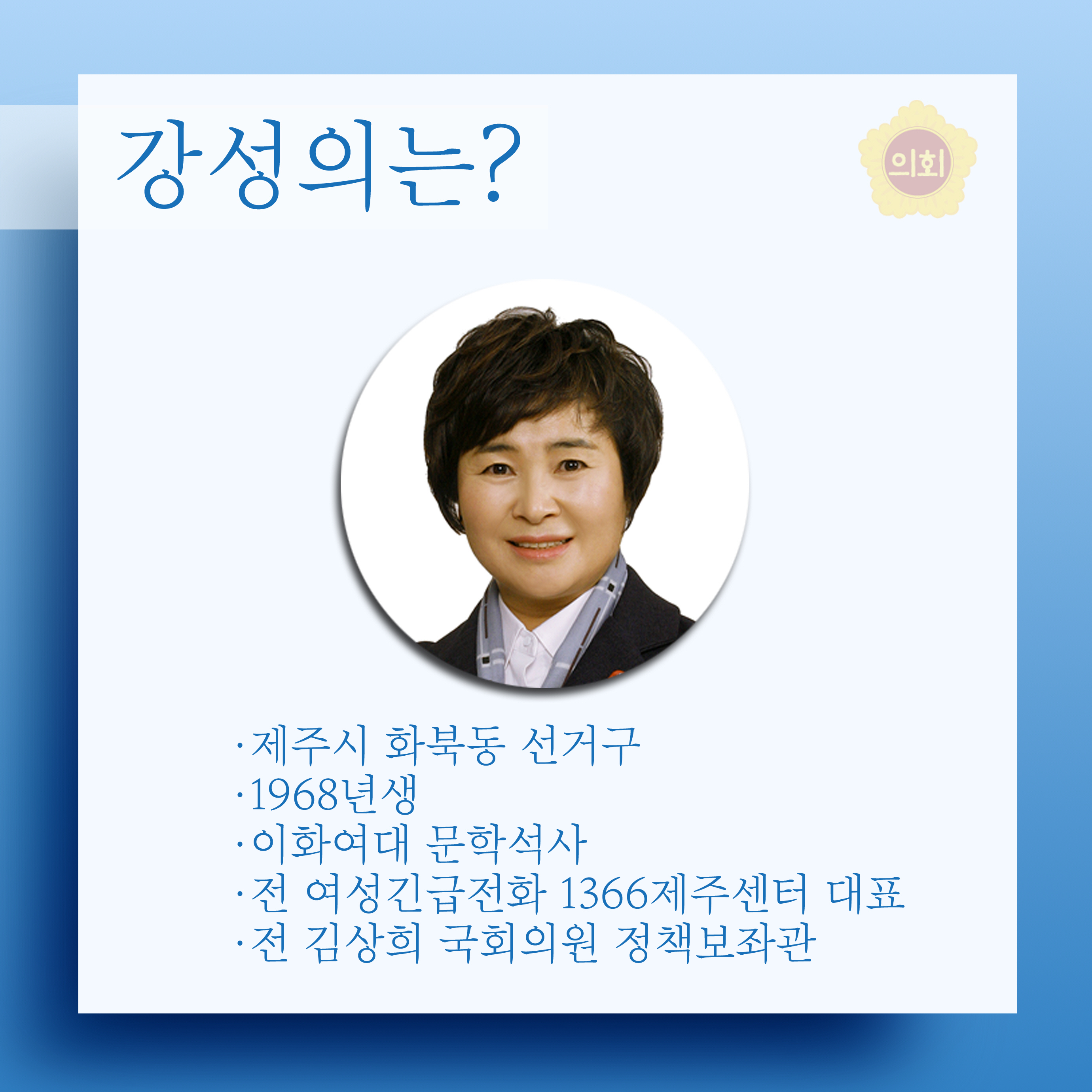 강성의는? •제주시 화북동 선거구 •1968년생 •이화여대 문학석사 •전 여성긴급전화 1366제주센터 대표 •전 김상희 국회의원 정책보좌관 