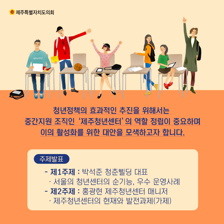 청년정책의 효과적인 추진을 위해서는 중간지원 조직인 '제주청년센터' 의 역할 정립이 중요하며 이의 활성화를 위한 대안을 모색하고자 합니다. 주제발표 - 제1주제 : 박석준 청춘삥딩 대표 • 서울의 정년센터의 순기능, 우수 운영사례 - 제2주제 : 홍광현 제주정년센터 매니저 • 제주청년센터의 현재와 발전과제(가제) 