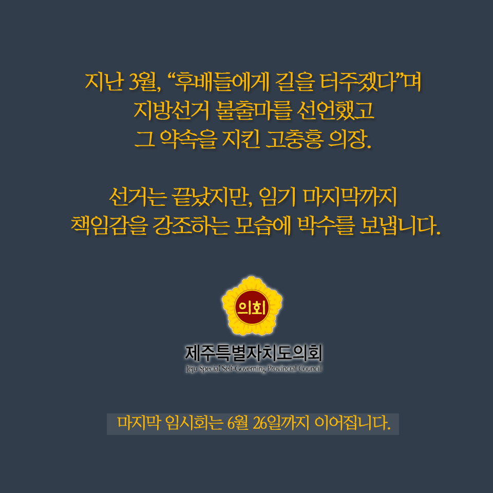 지난 3월, '후배들에게 길을 터주겠다'며 지방선거 불출마를 선언했고 그 약속을 지킨 고충홍 의장. 선거는 끝났지만, 임기 마지막까지 책임감을 강조하는 모습에 박수를 보냅니다. 제주특별자치도의회 마지막 임시회는 6월 26일까지 이어집니다. 