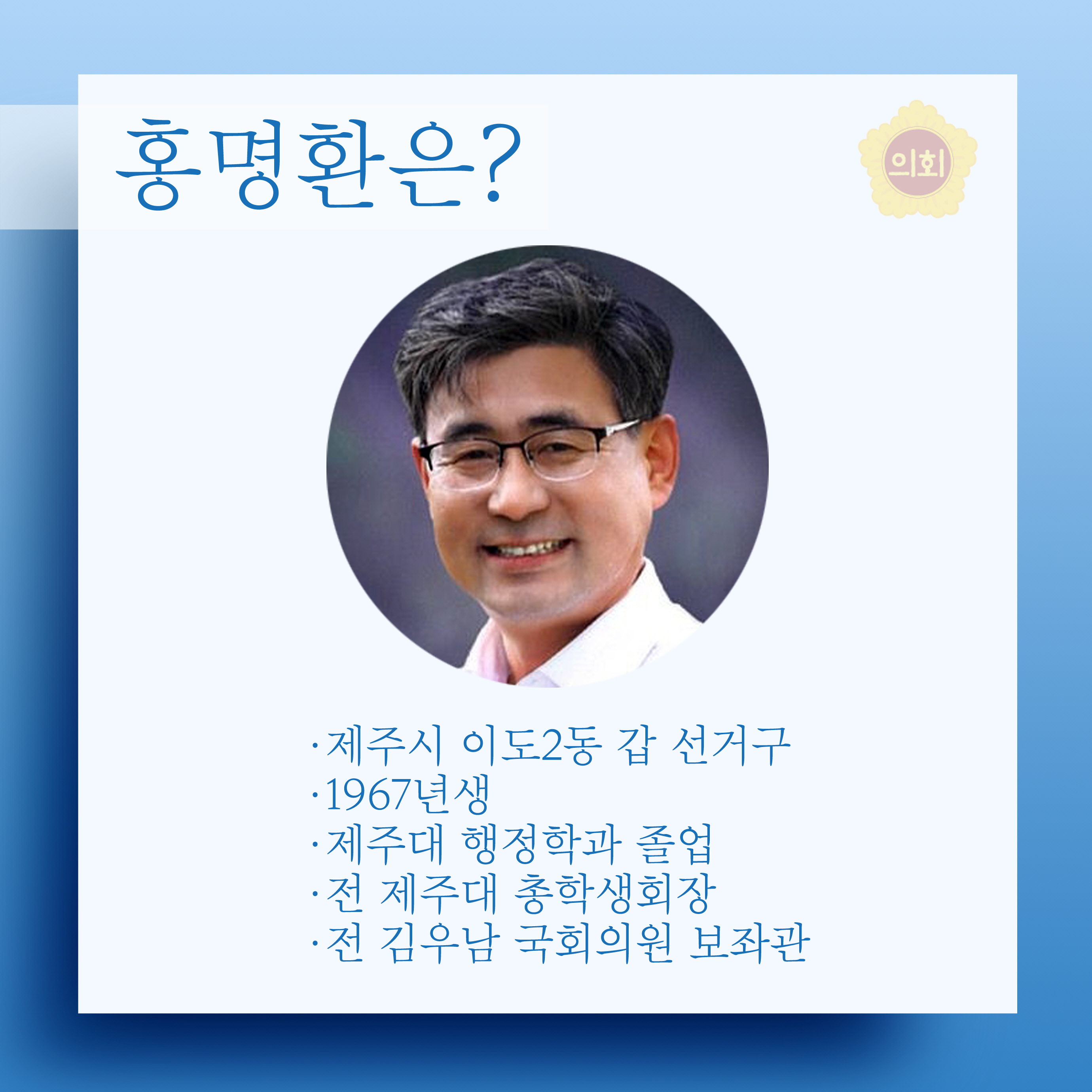 홍명환은? •제주시 이도2동 갑 선거구 •1967년생 •제주대 행정학과 졸업 •전 제주대 총학생회장 •전 김우남 국회의원 보좌관 