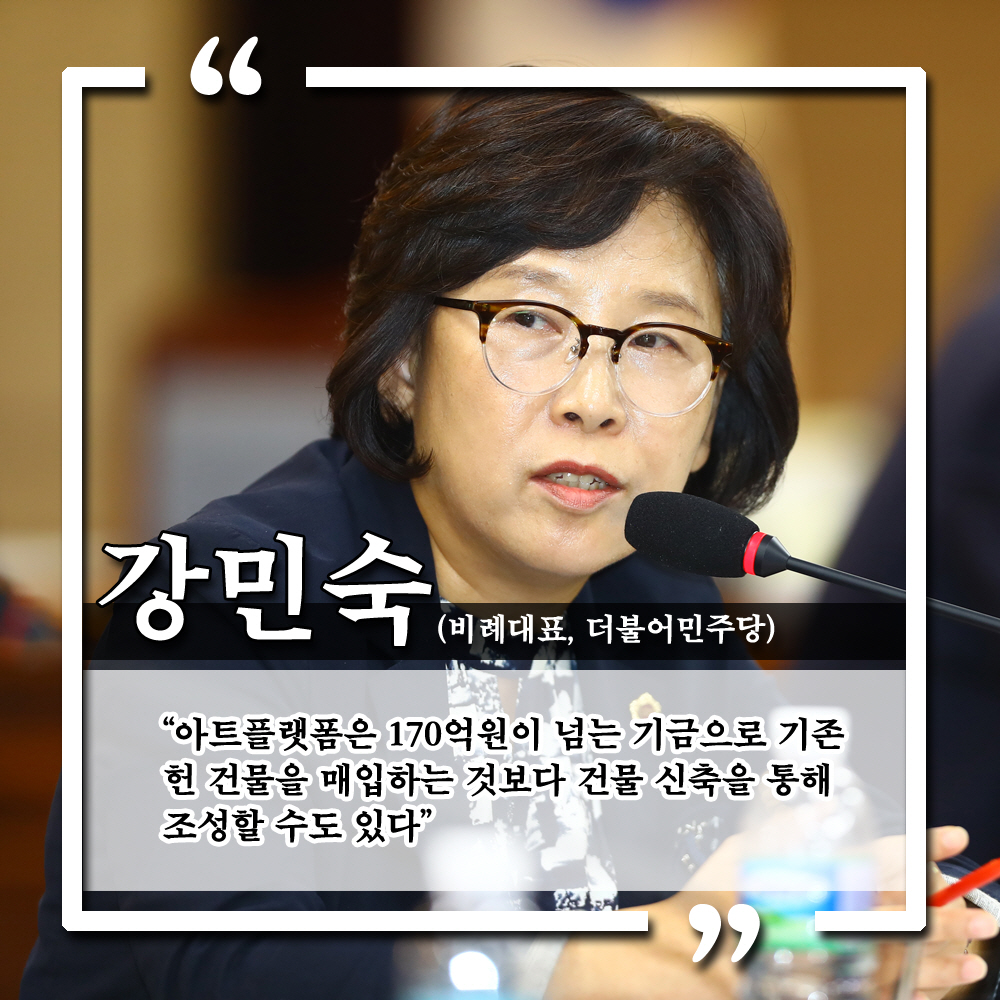 강민숙 (비례대표, 더불어민주당) '아트플랫폼은 170억원이 넘는 기금으로 기존 헌 건물을 매입하는 것보다 건물 신축을 통해 조성할 수도 있다.'