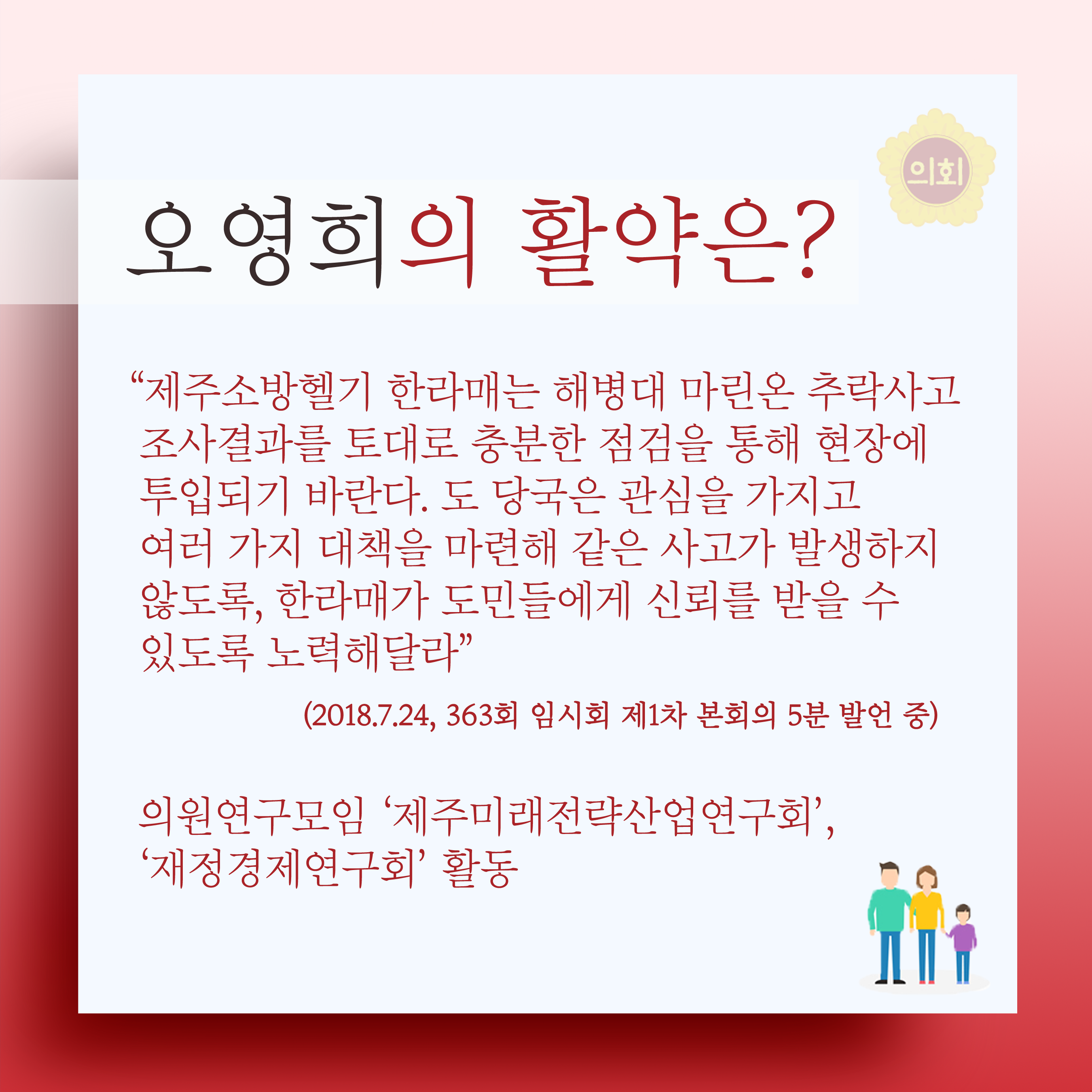 오영희의 활약은? '제주소방헬기 한라매는 해병대 마린온 추락사고 조사결과를 토대로 충분한 점검을 통해 현장에 투입되기 바란다. 도 당국은 관심을 가지고 여러 가지 대책을 마련해 같은 사고가 발생하지 않도록, 한라매가 도민들에게 신뢰를 받을 수  있도록 노력해달라' (2018.7.24, 363회 임시회 제1차 본회의 5분 발언 중) 의원연구모임 '제주미래전략산업연구회', '재정경제연구회' 활동 