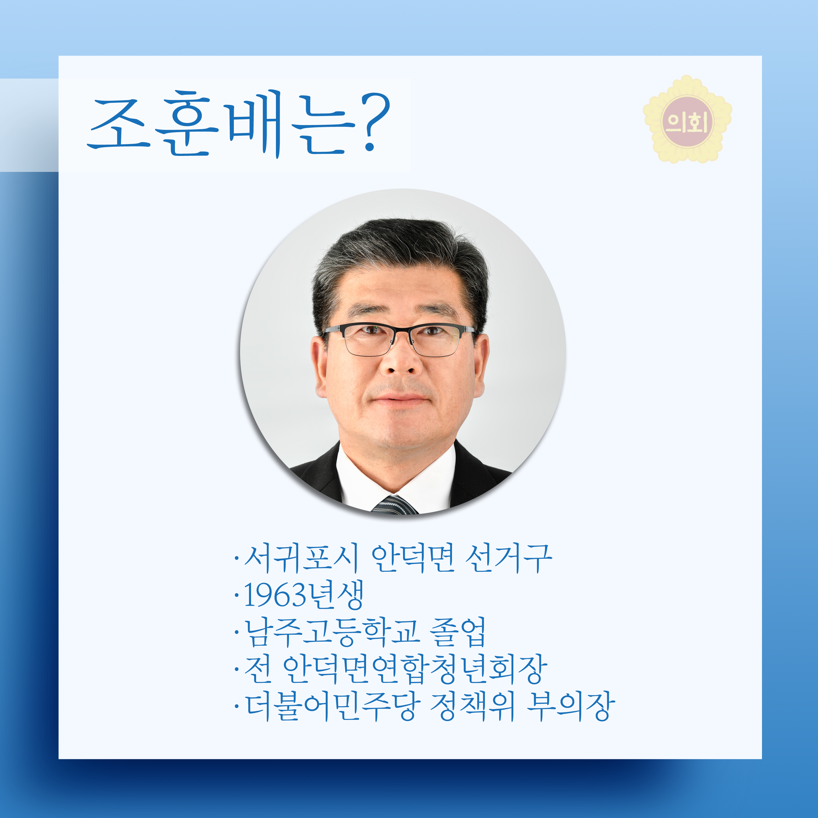 조훈배는? •서귀포시 안덕면 선거구 •1963년생 • 남주고등학교 졸업 •전 안덕면연합청년회장 •더불어민주당 정책위 부의장 