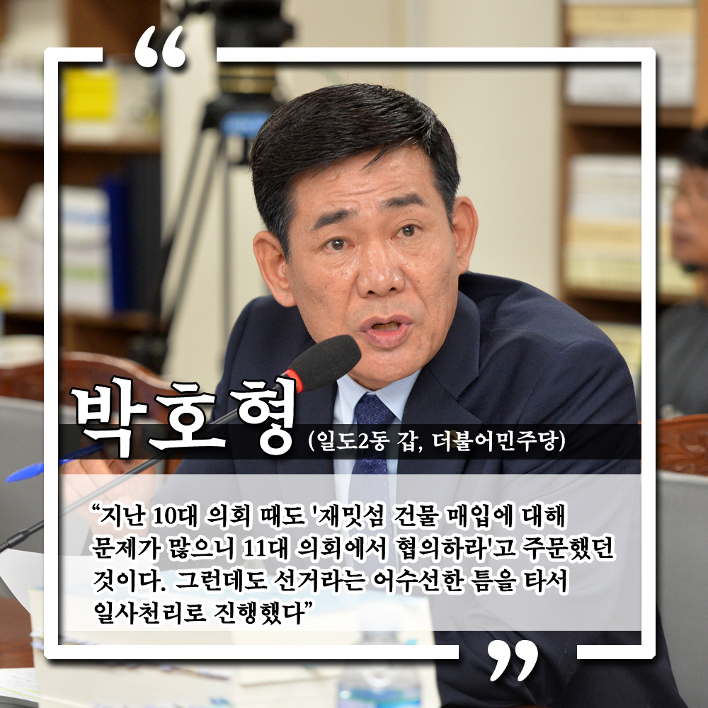 박호형 (일도2동 갑, 더불어민주당) '지난 10대 의회 때도 '재밋섬 건물 매입에 대해 문제가 많으니 11대 의회에서 협의하라'고 주문했던 것이다. 그런데도 선거라는 어수선한 틈을 타서 일사천리로 진행했다.'