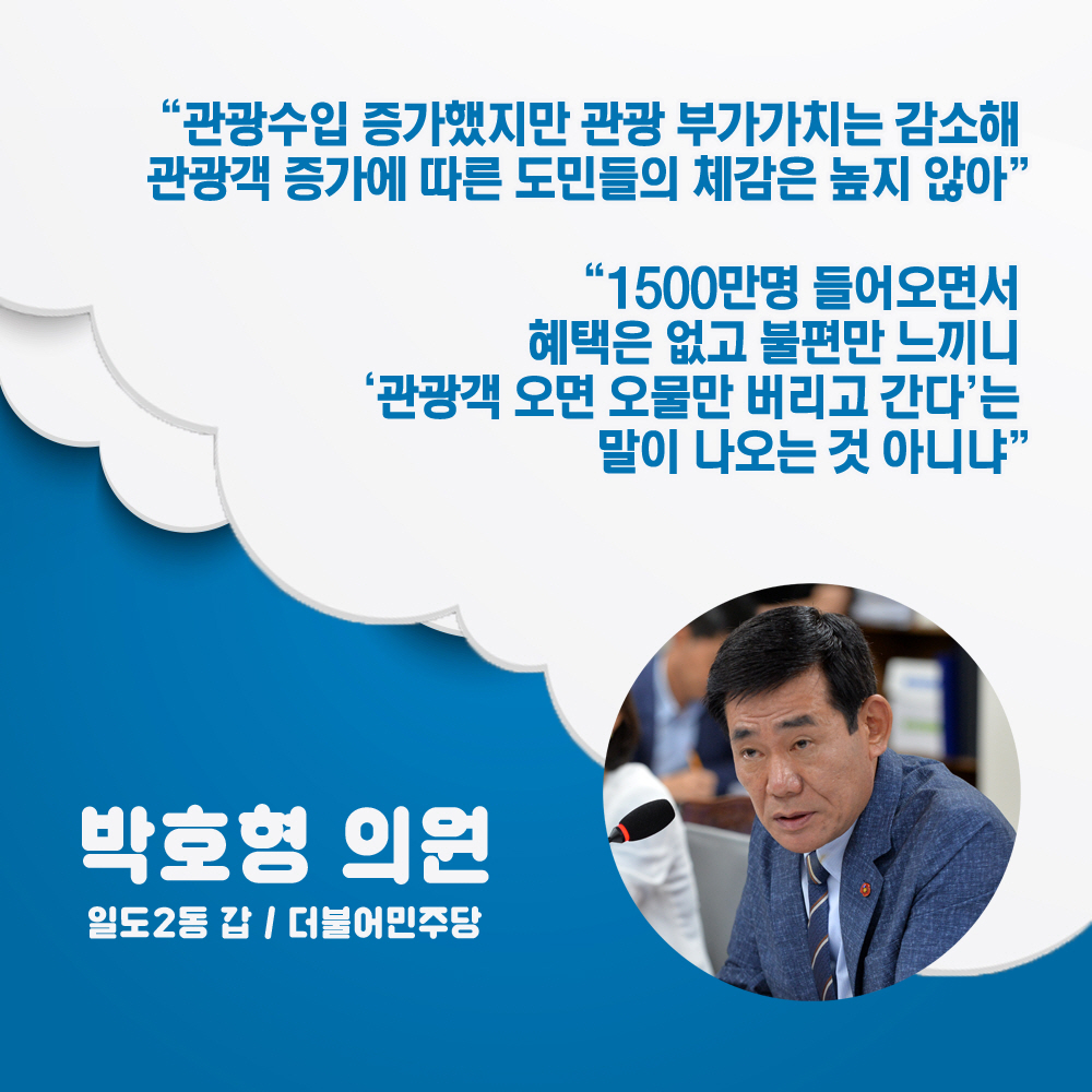 박호형 의원 일도2동 갑 / 더불어민주당 '관광수입 증가했지만 관광 부가가치는 감소해 관광객 증가에 따른 도민들의 체감은 높지 않아''1500만명 들어오면서 혜택은 없고 불편만 느끼니 '관광객 오면 오물만 버리고 간다'는 말이 나오는 것 아니냐'
