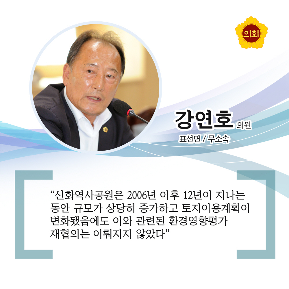 강연호의원 무소속 / 표선면 '신화역사공원은 2006년 이후 12년이 지나는동안 규모가 상당히 증가하고 토지이용계획이 변화됐음에도 이와 관련된 환경영향평가 재협의는 이뤄지지 않았다.'
