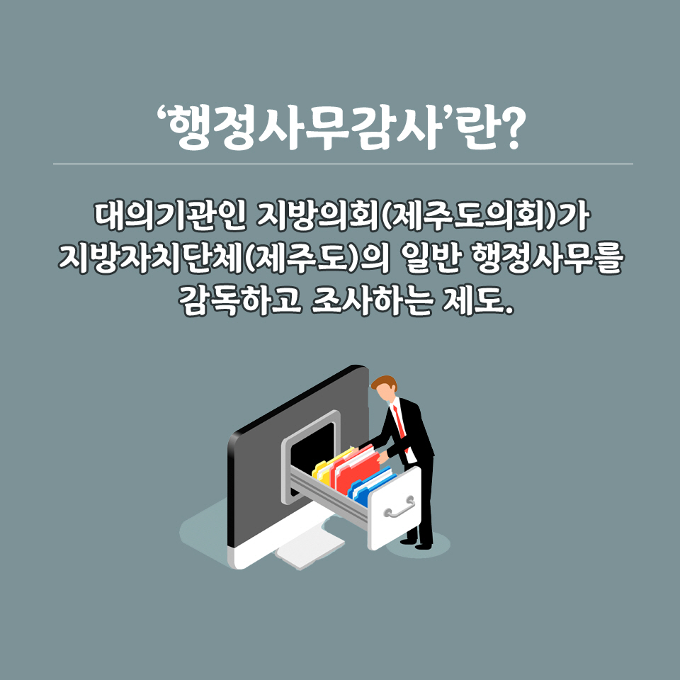 '행정사무감사'란?  대의기관인 지방의회(제추도의회)가  지방자지단제(제추도)의 일반 행정사무를  감독하고 초사하는 제도. 
