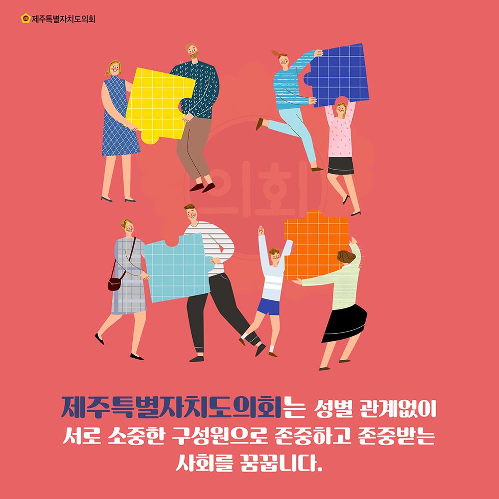제주특별자치도의회는 성별 관계없이 서로 소중한 구성원으로 존중하고 존중받는 사회를 꿈꿉니다.